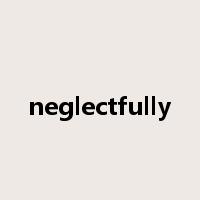 neglectfully是什么意思