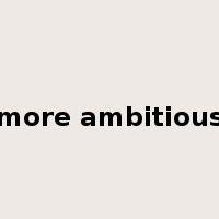 more ambitious是什么意思