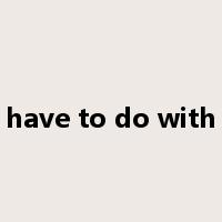 have to do with是什么意思