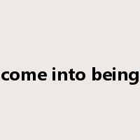 come into being是什么意思