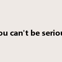 you can't be serious是什么意思
