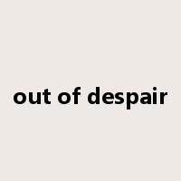 out of despair是什么意思