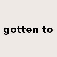 gotten to是什么意思