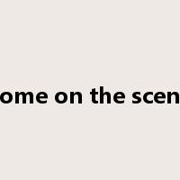 come on the scene是什么意思