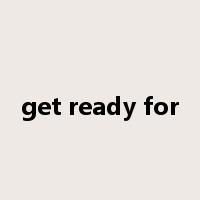 get ready for是什么意思