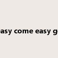 easy come easy go是什么意思