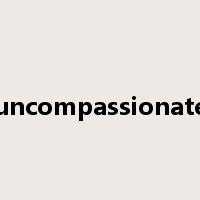 uncompassionate是什么意思