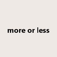 more or less是什么意思