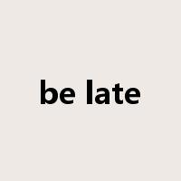 be late是什么意思