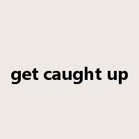get caught up是什么意思