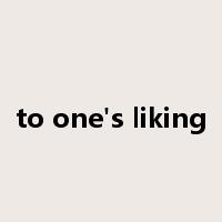 to one's liking是什么意思