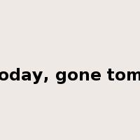 here today, gone tomorrow是什么意思