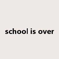 school is over是什么意思