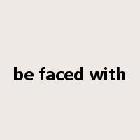 be faced with是什么意思