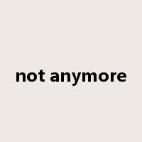 not anymore是什么意思
