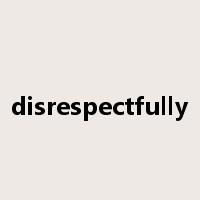 disrespectfully是什么意思