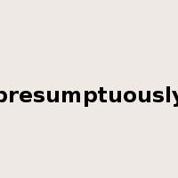 presumptuously是什么意思