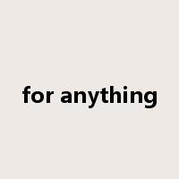 for anything是什么意思