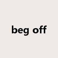 beg off是什么意思