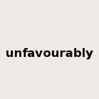 unfavourably是什么意思