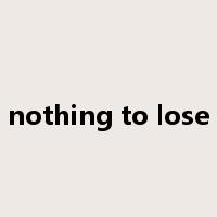 nothing to lose是什么意思