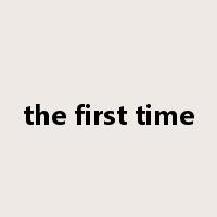 the first time是什么意思