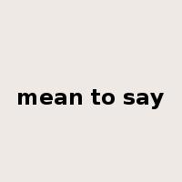 mean to say是什么意思
