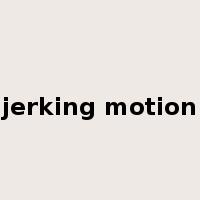 jerking motion是什么意思