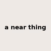 a near thing是什么意思
