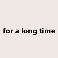 for a long time是什么意思