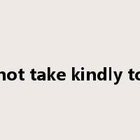 not take kindly to是什么意思