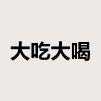 大吃大喝是什么意思