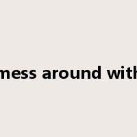 mess around with是什么意思