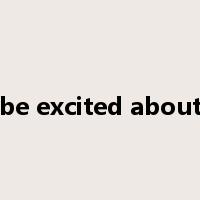 be excited about是什么意思