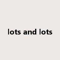 lots and lots是什么意思