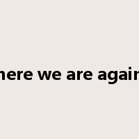 here we are again是什么意思