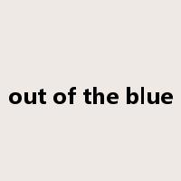 out of the blue是什么意思