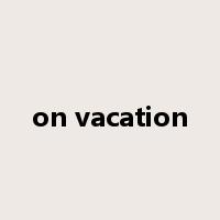 on vacation是什么意思