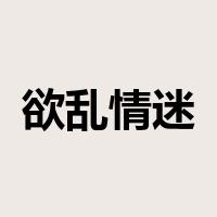 欲乱情迷是什么意思