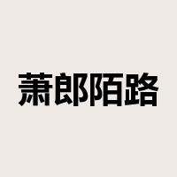 萧郎陌路是什么意思