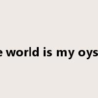 the world is my oyster是什么意思