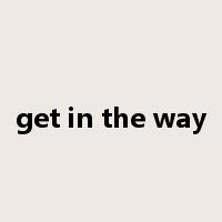 get in the way是什么意思
