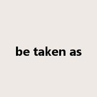 be taken as是什么意思