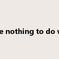 have nothing to do with是什么意思