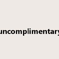uncomplimentary是什么意思