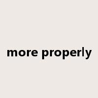 more properly是什么意思