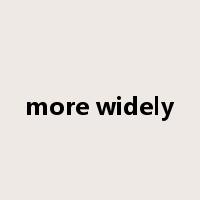 more widely是什么意思