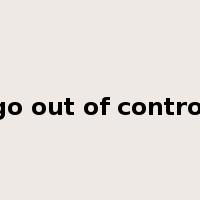 go out of control是什么意思