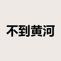 不到黄河心不死是什么意思