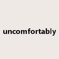 uncomfortably是什么意思
